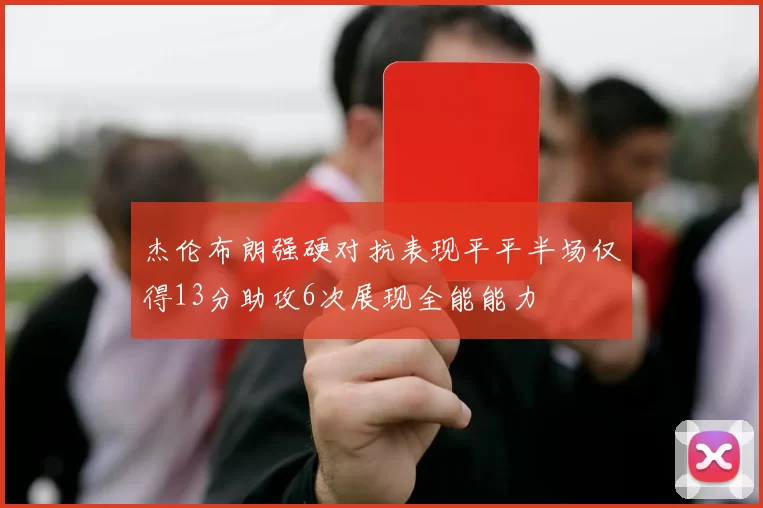 杰伦布朗强硬对抗表现平平半场仅得13分助攻6次展现全能能力