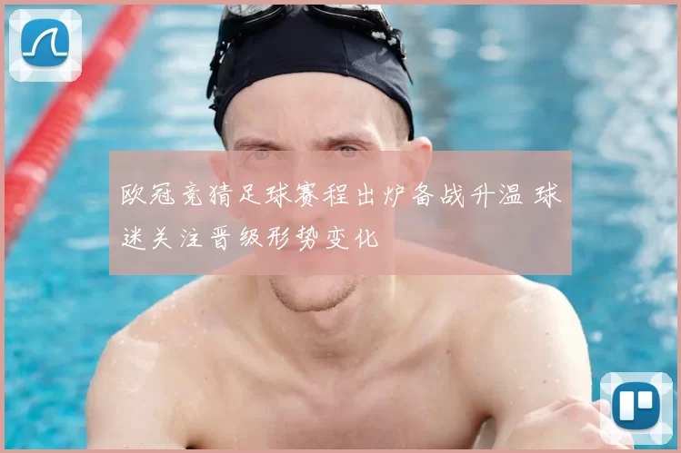 欧冠竞猜足球赛程出炉备战升温 球迷关注晋级形势变化