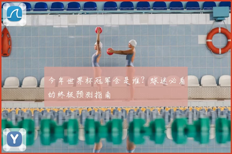 今年世界杯冠军会是谁？球迷必看的终极预测指南