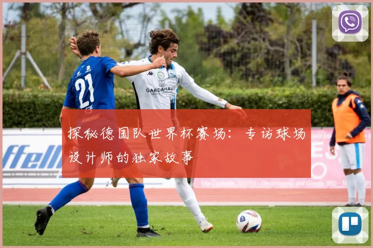探秘德国队世界杯赛场：专访球场设计师的独家故事