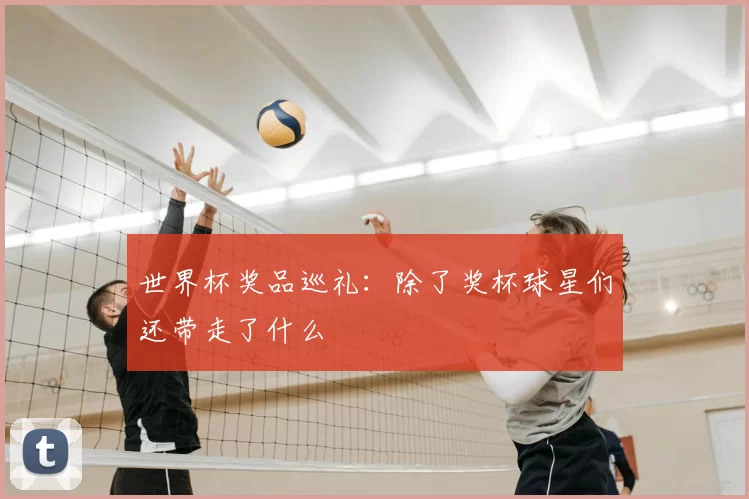 世界杯奖品巡礼：除了奖杯球星们还带走了什么