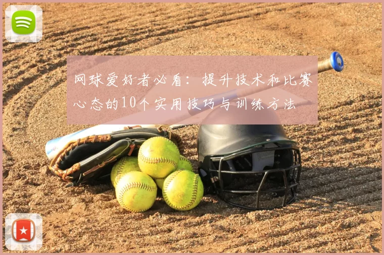 网球爱好者必看：提升技术和比赛心态的10个实用技巧与训练方法