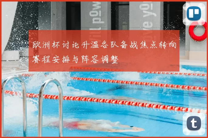 欧洲杯讨论升温各队备战焦点转向赛程安排与阵容调整