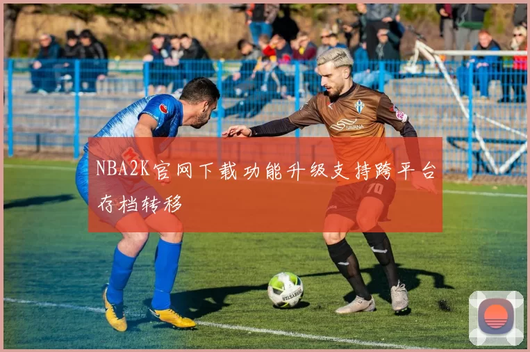 NBA2K官网下载功能升级支持跨平台存档转移