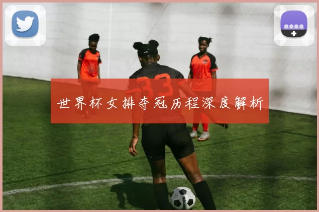 世界杯女排夺冠历程深度解析