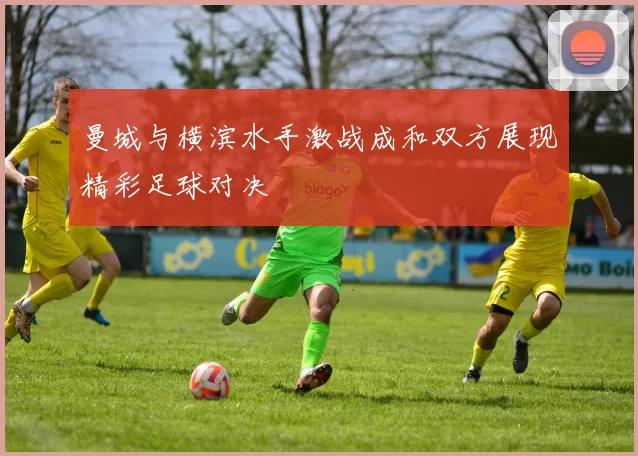 曼城与横滨水手激战成和双方展现精彩足球对决