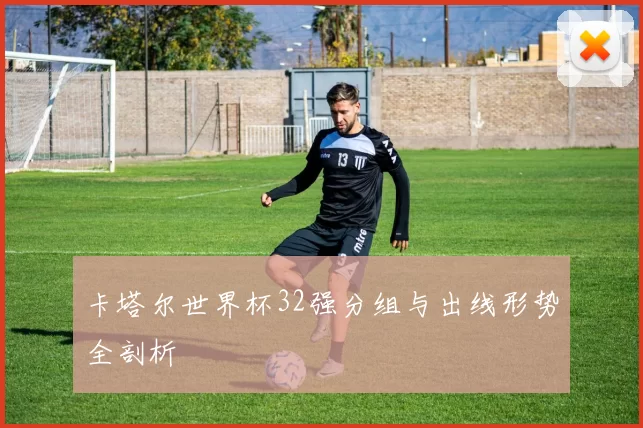 卡塔尔世界杯32强分组与出线形势全剖析