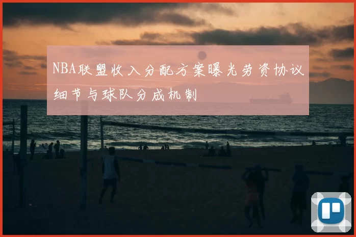 NBA联盟收入分配方案曝光劳资协议细节与球队分成机制