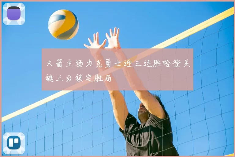 火箭主场力克勇士迎三连胜哈登关键三分锁定胜局