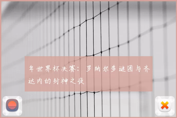 年世界杯决赛：罗纳尔多谜团与齐达内的封神之夜