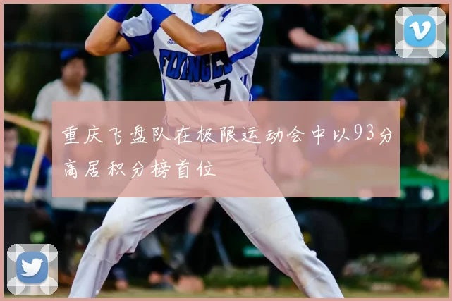 重庆飞盘队在极限运动会中以93分高居积分榜首位